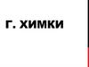 Г. Химки