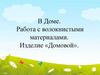 В Доме. Работа с волокнистыми материалами. Изделие «Домовой»