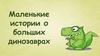 Маленькие истории о больших динозаврах