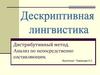 Дистрибутивный метод. Анализ по непосредственно составляющим. Лингвисты – дескриптивисты