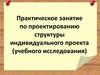 Практическое занятие по проектированию структуры индивидуального проекта (учебного исследования)