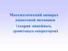 Математический аппарат квантовой механики (теория линейных, эрмитовых операторов)