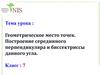 Геометрическое место точек. Построение серединного перпендикуляра и биссектриссы данного угла