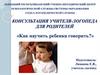 Как научить ребенка говорить? Консультация учителя-логопеда для родителей Как научить ребенка говорить