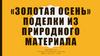 «Золотая осень». Поделки из природного материала