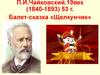 П.И.Чайковский.19век (1840-1893) 53 г. Балет-сказка «Щелкунчик»