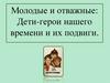 Дети-герои нашего времени и их подвиги