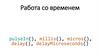 Работа со временем pulsein(), millis(), micros(), delay(), delaymicroseconds()