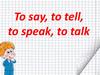 To say, to tell, to speak, to talk