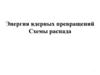 Энергия ядерных превращений. Схемы распада