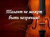 Талант не может быть незрячим!