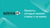 Проекты, которые меняют страну к лучшему