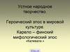 Устное народное творчество. Героический эпос в мировой культуре. Карело–финский мифологический эпос
