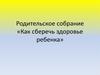 Родительское собрание «Как сберечь здоровье ребенка»