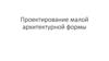 Проектирование малой архитектурной формы