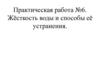 Жёсткость воды и способы её устранения. Практическая работа №6.  9 класс