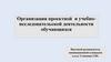 Организация проектной и учебно-исследовательской деятельности обучающихся