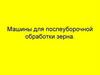 Машины для послеуборочной обработки зерна