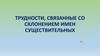 Трудности, связанные со склонением имен существительных