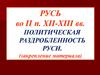 История России 2 п. XII-XIII вв. Политическая раздробленность