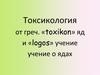 Токсикология от греч. «toxikon» яд и «logos» учение учение о ядах