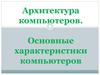 Архитектура компьютеров. Основные характеристики компьютеров