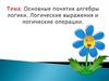 Тема: Основные понятия алгебры логики. Логические выражения и логические операции