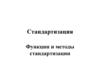 Стандартизация. Функции и методы стандартизации