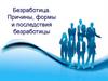 Безработица. Причины, формы и последствия безработицы