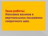 Наплавка валиков в вертикальном положении сварочного шва