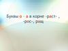 Буквы о – а в корне -раст- , -рос-, ращ