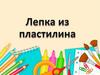 Лепка из пластилина