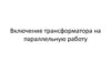 Включение трансформатора на параллельную работу