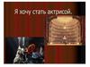 Я хочу стать актрисой