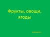 Фрукты, овощи, ягоды