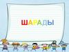 Шарады - одна разновидность головоломок