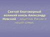 Святой благоверный великий князь Александр Невский – защитник России и нашей семьи