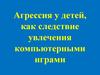Агрессия у детей, как следствие увлечения компьютерными играми