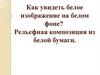 Как увидеть белое изображение на белом фоне?  Рельефная композиция из белой бумаги