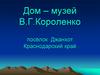 Дом – музей В.Г. Короленко посёлок Джанхот Краснодарский край