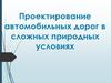 Проектирование автомобильных дорог в сложных природных условиях. Тема 1. Лекция 1
