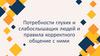 Потребности глухих и слабослышащих людей и правила корректного общение с ними