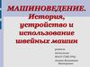 Машиноведение. История, устройство и использование швейных машин