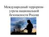 Международный терроризм-угроза национальной безопасности России
