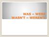 Was – Were. Wasn’t – Weren’t