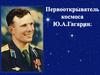 Первооткрыватель космоса Ю.А. Гагарин