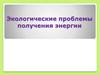 Экологические проблемы получения энергии