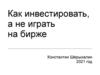 Как инвестировать, а не играть на бирже