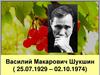 Василий Макарович Шукшин (25.07.1929 – 02.10.1974)