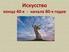 Искусство конца 40-х - начала 80-х годов
